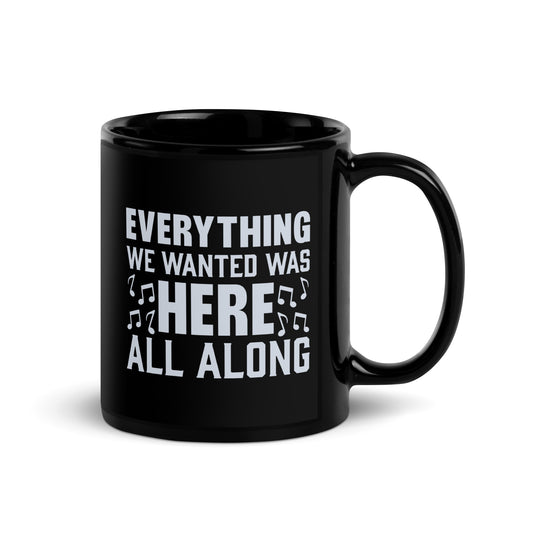 EVERYTHING WE WANTED WAS HERE ALL ALONG Black and White Glossy Mug